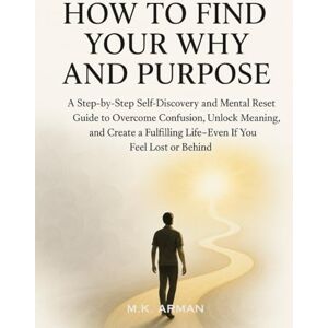 Arman, M.K. How to Find Your Why and Purpose: A Step-by-Step Self-Discovery and Mental Reset Guide to Overcome Confusion, Unlock Meaning, and Create a Fulfilling ... Lost or Behind (Meaningful Living Series) Arman, M.K. How to Find Your Why and Purpose: A Step-by-Step Self-Discovery and Mental Reset Guide to Overcome Confusion, Unlock Meaning, and Create a Fulfilling ... Lost or Behind (Meaningful Living Series)
