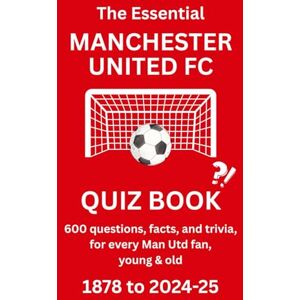 McFarlane, Jon THE ESSENTIAL MANCHESTER UNITED QUIZ BOOK 1878 to PRESENT: 600 questions, facts and trivia for every Man Utd fan, young & old McFarlane, Jon THE ESSENTIAL MANCHESTER UNITED QUIZ BOOK 1878 to PRESENT: 600 questions, facts and trivia for every Man Utd fan, young & old
