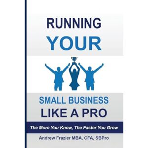 Frazier, Andrew Running Your Small Business Like A Pro: The More You Know, The Faster You Grow Frazier, Andrew Running Your Small Business Like A Pro: The More You Know, The Faster You Grow