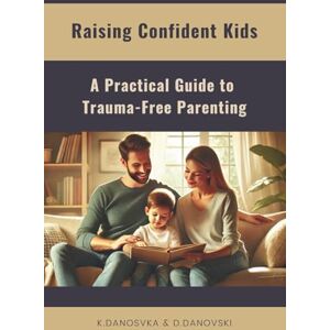 Danovska, Kristina Raising Confident Kids: A Practical Guide to Trauma-Free Parenting Danovska, Kristina Raising Confident Kids: A Practical Guide to Trauma-Free Parenting