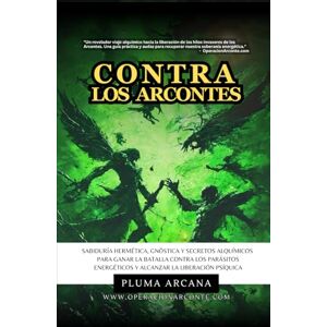 Arcana, Pluma Contra Los Arcontes: Sabiduría Hermética, Gnóstica Y Secretos Alquímicos Para Ganar La Batalla Contra Los Parásitos Energéticos Y Alcanzar La Liberación Psíquica. Arcana, Pluma Contra Los Arcontes: Sabiduría Hermética, Gnóstica Y Secretos Alquímicos Para Ganar La Batalla Contra Los Parásitos Energéticos Y Alcanzar La Liberación Psíquica.