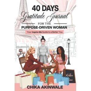 Akinwale, Chika 40 Days Gratitude Journal for the Purpose-Driven Woman: Your Inspire Me Guide to a Better You Akinwale, Chika 40 Days Gratitude Journal for the Purpose-Driven Woman: Your Inspire Me Guide to a Better You