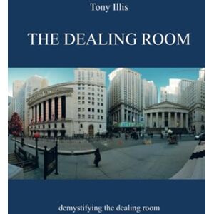 Illis, Tony The Dealing Room: Demystifying the dealing room Illis, Tony The Dealing Room: Demystifying the dealing room
