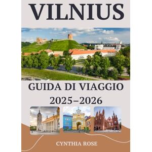 Rose, Cynthia VILNIUS Guida di viaggio 2025–2026: La tua guida essenziale alla storia, alla cultura, al cibo e agli angoli nascosti di Vilnius Rose, Cynthia VILNIUS Guida di viaggio 2025–2026: La tua guida essenziale alla storia, alla cultura, al cibo e agli angoli nascosti di Vilnius