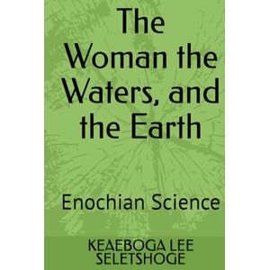 Lee The Woman the Waters, and the Earth: Enochian Science Lee The Woman the Waters, and the Earth: Enochian Science
