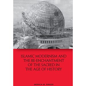Ringer, Monica M. Islamic Modernism and the Re-Enchantment of the Sacred in the Age of History Ringer, Monica M. Islamic Modernism and the Re-Enchantment of the Sacred in the Age of History