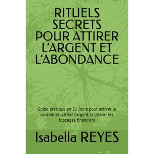 REYES, Isabella RITUELS SECRETS POUR ATTIRER L’ARGENT ET L’ABONDANCE: Guide pratique en 21 jours pour activer la prospérité, attirer l’argent et libérer les blocages financiers REYES, Isabella RITUELS SECRETS POUR ATTIRER L’ARGENT ET L’ABONDANCE: Guide pratique en 21 jours pour activer la prospérité, attirer l’argent et libérer les blocages financiers