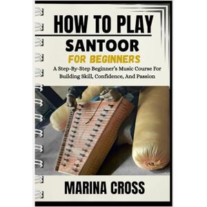 Cross HOW TO PLAY SANTOOR FOR BEGINNERS: A Step-By-Step Beginner’s Music Course For Building Skill, Confidence, And Passion Cross HOW TO PLAY SANTOOR FOR BEGINNERS: A Step-By-Step Beginner’s Music Course For Building Skill, Confidence, And Passion