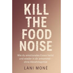 Moné, Lani Kill the Food Noise: Wie du emotionales Essen heilst und wieder in dir ankommst – ohne Abnehmspritze Moné, Lani Kill the Food Noise: Wie du emotionales Essen heilst und wieder in dir ankommst – ohne Abnehmspritze