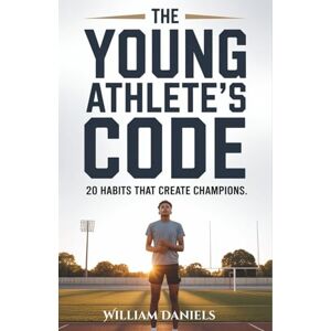 Daniels, William The Young Athlete's Code: 20 Habits That Create Champions Daniels, William The Young Athlete's Code: 20 Habits That Create Champions