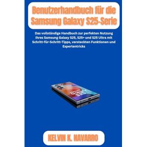 Navarro, Kelvin K. Benutzerhandbuch für die Samsung Galaxy S25-Serie: Das vollständige Handbuch zur perfekten Nutzung Ihres Samsung Galaxy S25, S25+ und S25 Ultra mit Schritt-für-Schritt-Tipps, versteckten Funktionen un Navarro, Kelvin K. Benutzerhandbuch für die Samsung Galaxy S25-Serie: Das vollständige Handbuch zur perfekten Nutzung Ihres Samsung Galaxy S25, S25+ und S25 Ultra mit Schritt-für-Schritt-Tipps, versteckten Funktionen un