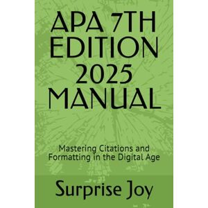 Joy, Surprise APA 7TH EDITION 2025 MANUAL: Mastering Citations and Formatting in the Digital Age Joy, Surprise APA 7TH EDITION 2025 MANUAL: Mastering Citations and Formatting in the Digital Age