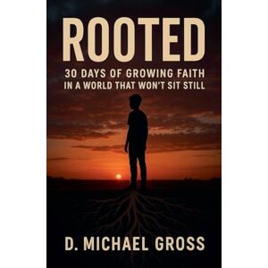 Gross, D Michael Rooted: 30 Days of Growing Faith in a World That Won't Sit Still Gross, D Michael Rooted: 30 Days of Growing Faith in a World That Won't Sit Still