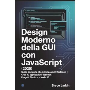 Larkin, Bryce Design moderno della GUI con JavaScript (2025): Guida completa allo sviluppo dell'interfaccia Crea 12 applicazioni desktop Progetti Electron e Node.js Larkin, Bryce Design moderno della GUI con JavaScript (2025): Guida completa allo sviluppo dell'interfaccia Crea 12 applicazioni desktop Progetti Electron e Node.js