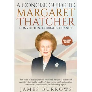 Burrows, James Margaret Thatcher A Concise Guide: The leader who reshaped Britain at home and reset its place in the world. Discover the rise, rule, and legacy of ... most influential post-war P (Concise Guides) Burrows, James Margaret Thatcher A Concise Guide: The leader who reshaped Britain at home and reset its place in the world. Discover the rise, rule, and legacy of ... most influential post-war P (Concise Guides)