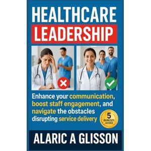 Glisson, Alaric A. Healthcare Leadership: Enhance your communication, boost staff engagement, and navigate the obstacles disrupting service delivery Glisson, Alaric A. Healthcare Leadership: Enhance your communication, boost staff engagement, and navigate the obstacles disrupting service delivery