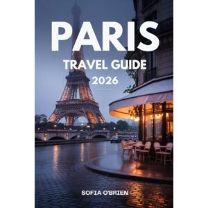 O'Brien, Sofia Paris Travel Guide 2026: Your Complete Companion to Landmarks, Local Life, and Culinary Delights O'Brien, Sofia Paris Travel Guide 2026: Your Complete Companion to Landmarks, Local Life, and Culinary Delights