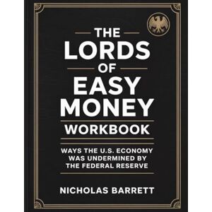 Barrett, Nicholas The Lords Of Easy Money Workbook: Ways the U.S. Economy Was Undermined by the Federal Reserve Barrett, Nicholas The Lords Of Easy Money Workbook: Ways the U.S. Economy Was Undermined by the Federal Reserve