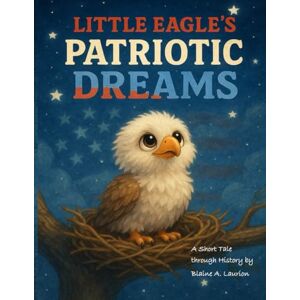 Laurion, Blaine A Little Eagles Patriotic Dreams (Little Eagles Great Adventures) Laurion, Blaine A Little Eagles Patriotic Dreams (Little Eagles Great Adventures)