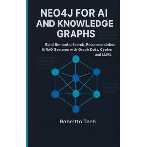tech, robertto NEO4J FOR AI AND KNOWLEDGE GRAPHS: BUILD SEMANTIC SEARCH, RECOMMENDATION & RAG SYSTEMS WITH GRAPH DATA, CYPHER, AND LLMS tech, robertto NEO4J FOR AI AND KNOWLEDGE GRAPHS: BUILD SEMANTIC SEARCH, RECOMMENDATION & RAG SYSTEMS WITH GRAPH DATA, CYPHER, AND LLMS