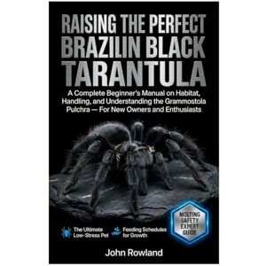 Rowland, John RAISING THE PERFECT BRAZILIAN BLACK TARANTULA: A Complete Beginner’s Manual on Habitat, Handling, And Understanding the Grammostola Pulchra — For New Owners & Enthusiasts Rowland, John RAISING THE PERFECT BRAZILIAN BLACK TARANTULA: A Complete Beginner’s Manual on Habitat, Handling, And Understanding the Grammostola Pulchra — For New Owners & Enthusiasts