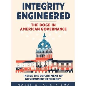 Nikiema, Nakel W. A. Integrity Engineered The DOGE in American Governance: Inside The Department Of Government Efficiency Nikiema, Nakel W. A. Integrity Engineered The DOGE in American Governance: Inside The Department Of Government Efficiency