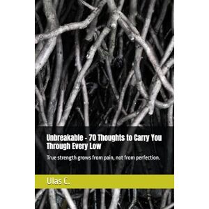 C., Ulas Unbreakable – 70 Thoughts to Carry You Through Every Low: True strength grows from pain, not from perfection. C., Ulas Unbreakable – 70 Thoughts to Carry You Through Every Low: True strength grows from pain, not from perfection.