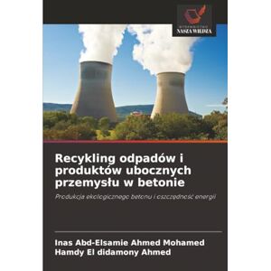 Ahmed Recykling odpadów i produktów ubocznych przemysłu w betonie: Produkcja ekologicznego betonu i oszczędność energii: Produkcja ekologicznego betonu i oszcz¿dno¿¿ energii Ahmed Recykling odpadów i produktów ubocznych przemysłu w betonie: Produkcja ekologicznego betonu i oszczędność energii: Produkcja ekologicznego betonu i oszcz¿dno¿¿ energii