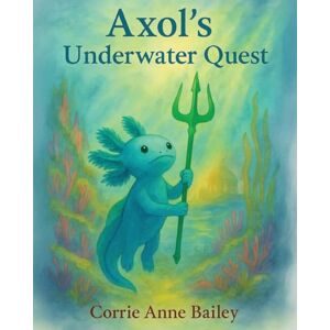 Bailey, Corrie Anne Axol's Underwater Quest Bailey, Corrie Anne Axol's Underwater Quest