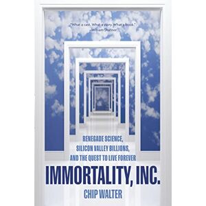 Walter, Chip Immortality, Inc.: Renegade Science, Silicon Valley Billions, and the Quest to Live Forever Walter, Chip Immortality, Inc.: Renegade Science, Silicon Valley Billions, and the Quest to Live Forever