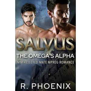 Phoenix Salvus: An MM Rejected Mate Mpreg Romance: The Omega's Alpha Complete Duology Phoenix Salvus: An MM Rejected Mate Mpreg Romance: The Omega's Alpha Complete Duology