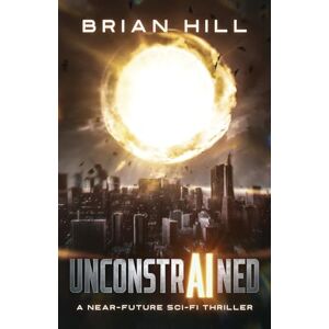 Hill, Brian Unconstrained: A near-future sci-fi thriller Hill, Brian Unconstrained: A near-future sci-fi thriller