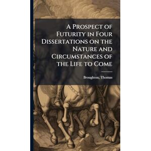 Broughton, Thomas A Prospect of Futurity in Four Dissertations on the Nature and Circumstances of the Life to Come Broughton, Thomas A Prospect of Futurity in Four Dissertations on the Nature and Circumstances of the Life to Come