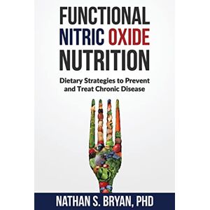 Bryan PhD, Nathan S. Functional Nitric Oxide Nutrition: Dietary Strategies to Prevent and Treat Chronic Disease Bryan PhD, Nathan S. Functional Nitric Oxide Nutrition: Dietary Strategies to Prevent and Treat Chronic Disease