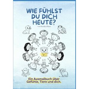 Blum, Frau Monika Wie fühlst du dich heute?: Ein Ausmalbuch über Gefühle, Tiere und dich. Blum, Frau Monika Wie fühlst du dich heute?: Ein Ausmalbuch über Gefühle, Tiere und dich.
