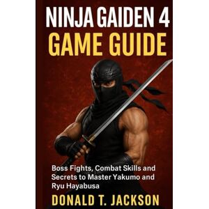 Jackson Ninja Gaiden 4: Game Guide: Boss Fights, Combat Skills and Secrets to Master Yakumo and Ryu Hayabusa Jackson Ninja Gaiden 4: Game Guide: Boss Fights, Combat Skills and Secrets to Master Yakumo and Ryu Hayabusa