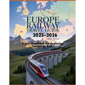 JOONAS, KALLE Europe Railway Travel Guide 2025–2026: Travel Handbook for Exploring Europe by Rail: Top Routes, Scenic Journeys, Budget Tips & Rail Pass Insights for Smart Travelers Across Europe JOONAS, KALLE Europe Railway Travel Guide 2025–2026: Travel Handbook for Exploring Europe by Rail: Top Routes, Scenic Journeys, Budget Tips & Rail Pass Insights for Smart Travelers Across Europe
