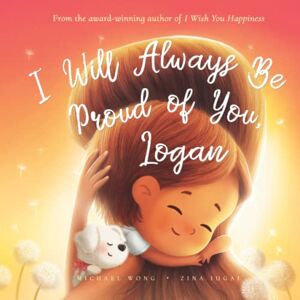 Wong, Michael I Will Always Be Proud of You, Logan (The Unconditional Love for Logan Series) Wong, Michael I Will Always Be Proud of You, Logan (The Unconditional Love for Logan Series)