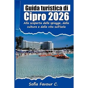 Favour C., Sofia Guida turistica di Cipro 2026: Alla scoperta delle spiagge, della cultura e della vita sull'isola. Favour C., Sofia Guida turistica di Cipro 2026: Alla scoperta delle spiagge, della cultura e della vita sull'isola.
