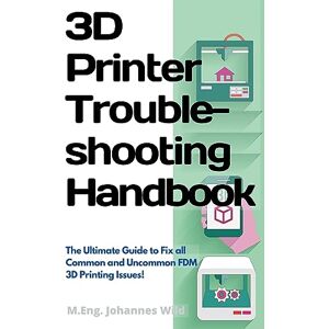 Wild, M Eng Johannes 3D Printer Troubleshooting Handbook: The Ultimate Guide To Fix all Common and Uncommon FDM 3D Printing Issues! Wild, M Eng Johannes 3D Printer Troubleshooting Handbook: The Ultimate Guide To Fix all Common and Uncommon FDM 3D Printing Issues!