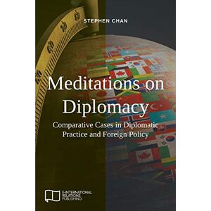 Chan, Stephen Meditations on Diplomacy: Comparative Cases in Diplomatic Practice and Foreign Policy (E-IR Open Access) Chan, Stephen Meditations on Diplomacy: Comparative Cases in Diplomatic Practice and Foreign Policy (E-IR Open Access)