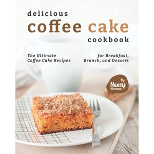 Silverman, Nancy Delicious Coffee Cake Cookbook: The Ultimate Coffee Cake Recipes for Breakfast, Brunch, and Dessert Silverman, Nancy Delicious Coffee Cake Cookbook: The Ultimate Coffee Cake Recipes for Breakfast, Brunch, and Dessert