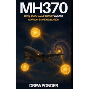 Ponder, Drew MH370: Frequency Wave Theory and the Gorgon Stare Revelation (Aliens, UFO, & UAP) Ponder, Drew MH370: Frequency Wave Theory and the Gorgon Stare Revelation (Aliens, UFO, & UAP)