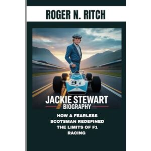 N. RITCH, ROGER JACKIE STEWART BIOGRAPHY : HOW A FEARLESS SCOTSMAN REDEFINED THE LIMITS OF F1 RACING: FROM THE PIT LANE TO GLOBAL FAME IN FORMULA 1 N. RITCH, ROGER JACKIE STEWART BIOGRAPHY : HOW A FEARLESS SCOTSMAN REDEFINED THE LIMITS OF F1 RACING: FROM THE PIT LANE TO GLOBAL FAME IN FORMULA 1