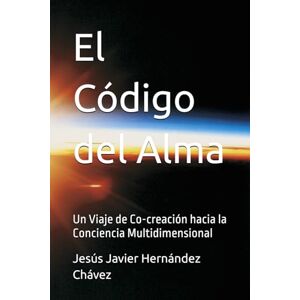 Hernández Chávez, Jesús Javier El Código del Alma: Un Viaje de Co-creación hacia la Conciencia Multidimensional (Artuetr5d (arte universo expansivo en tiempo real quinta dimension)) Hernández Chávez, Jesús Javier El Código del Alma: Un Viaje de Co-creación hacia la Conciencia Multidimensional (Artuetr5d (arte universo expansivo en tiempo real quinta dimension))