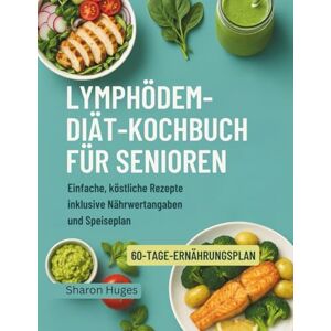 Huges, Sharon LYMPHÖDEM-DIÄT-KOCHBUCH FÜR SENIOREN: Einfache, köstliche Rezepte inklusive Nährwertangaben und Speiseplan Huges, Sharon LYMPHÖDEM-DIÄT-KOCHBUCH FÜR SENIOREN: Einfache, köstliche Rezepte inklusive Nährwertangaben und Speiseplan