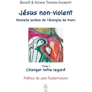 Thiran, Ariane Jésus non-violent (1): Nouvelle lecture de l'évangile de Marc. Tome 1, Changer notre regard Thiran, Ariane Jésus non-violent (1): Nouvelle lecture de l'évangile de Marc. Tome 1, Changer notre regard