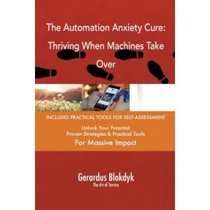 Gerardus Blokdyk - The Art of Service The Automation Anxiety Cure: Thriving When Machines Take Over Gerardus Blokdyk - The Art of Service The Automation Anxiety Cure: Thriving When Machines Take Over