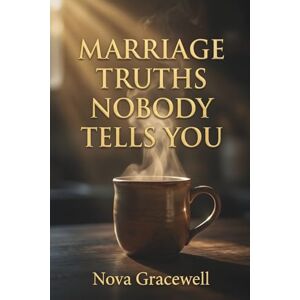 Gracewell, Nova Marriage Truths Nobody Tells You: Discover the Meaning of Marriage by Facing Commitment Challenges, Emotional Distance, and Spiritual Growth With God’s Wisdom, Scripture, and Real Faith-Based Insight Gracewell, Nova Marriage Truths Nobody Tells You: Discover the Meaning of Marriage by Facing Commitment Challenges, Emotional Distance, and Spiritual Growth With God’s Wisdom, Scripture, and Real Faith-Based Insight
