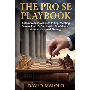 Maiolo, David The Pro Se Playbook: A Comprehensive Guide to Representing Yourself in U.S. Courts with Confidence, Competence, and Strategy Maiolo, David The Pro Se Playbook: A Comprehensive Guide to Representing Yourself in U.S. Courts with Confidence, Competence, and Strategy